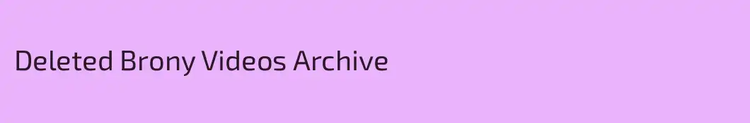 Deleted Brony Videos Archive